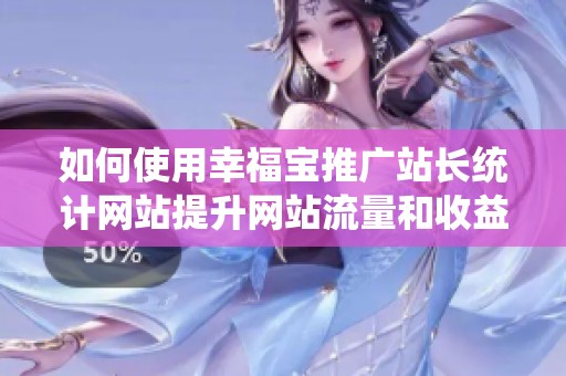 如何使用幸福宝推广站长统计网站提升网站流量和收益