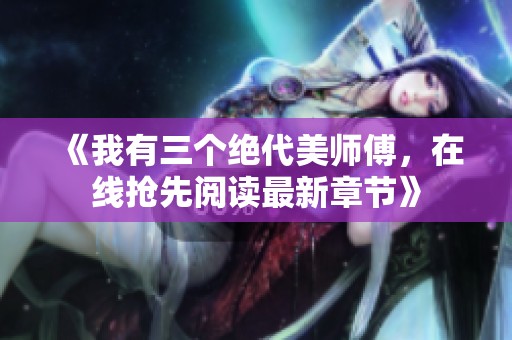 《我有三个绝代美师傅，在线抢先阅读最新章节》