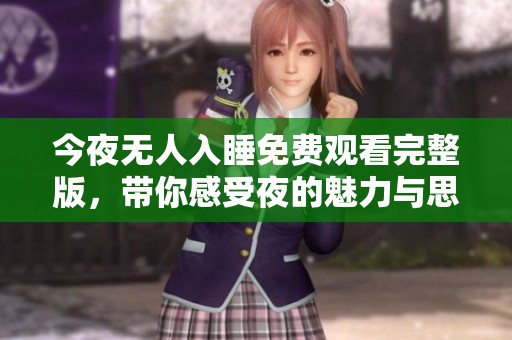 今夜无人入睡免费观看完整版，带你感受夜的魅力与思考