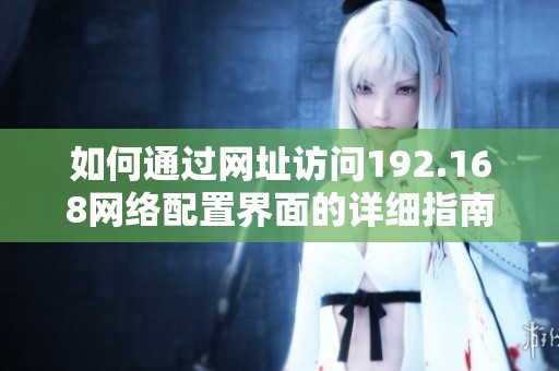 如何通过网址访问192.168网络配置界面的详细指南