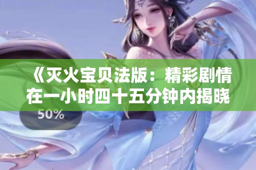 《灭火宝贝法版：精彩剧情在一小时四十五分钟内揭晓》