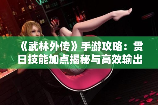 《武林外传》手游攻略：贯日技能加点揭秘与高效输出策略分析