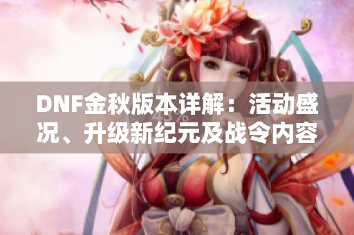DNF金秋版本详解：活动盛况、升级新纪元及战令内容大揭秘