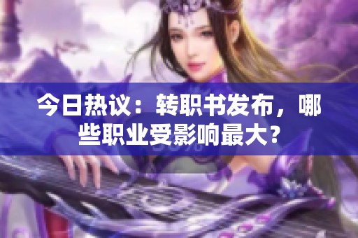 今日热议：转职书发布，哪些职业受影响最大？