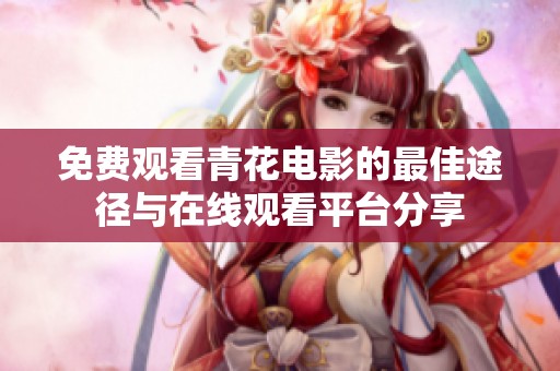 免费观看青花电影的最佳途径与在线观看平台分享