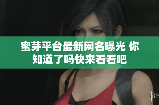 蜜芽平台最新网名曝光 你知道了吗快来看看吧