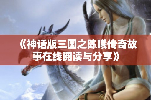 《神话版三国之陈曦传奇故事在线阅读与分享》