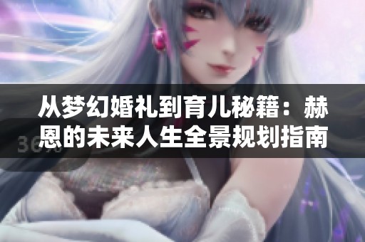 从梦幻婚礼到育儿秘籍：赫恩的未来人生全景规划指南