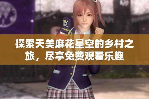 探索天美麻花星空的乡村之旅，尽享免费观看乐趣