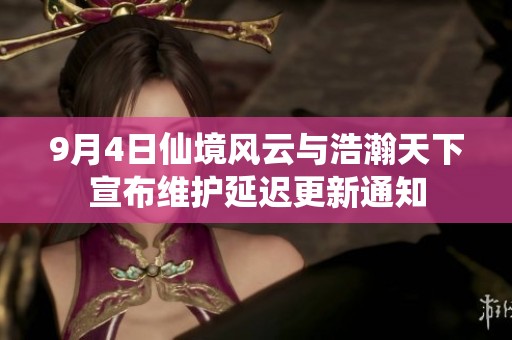 9月4日仙境风云与浩瀚天下宣布维护延迟更新通知