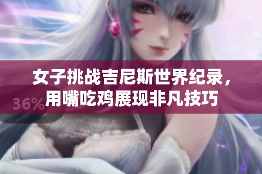 女子挑战吉尼斯世界纪录，用嘴吃鸡展现非凡技巧