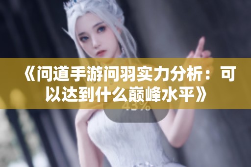 《问道手游问羽实力分析：可以达到什么巅峰水平》