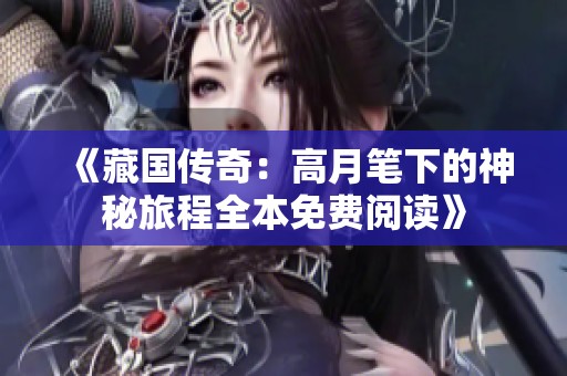 《藏国传奇：高月笔下的神秘旅程全本免费阅读》