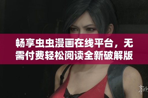 畅享虫虫漫画在线平台，无需付费轻松阅读全新破解版内容