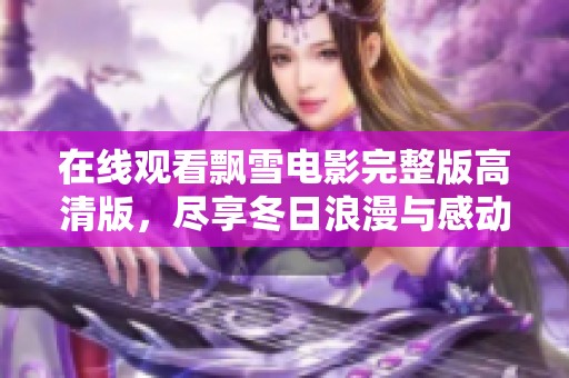 在线观看飘雪电影完整版高清版，尽享冬日浪漫与感动