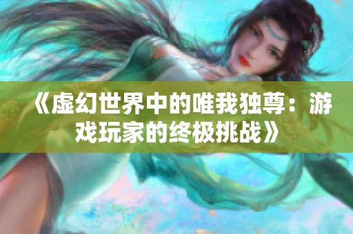 《虚幻世界中的唯我独尊：游戏玩家的终极挑战》