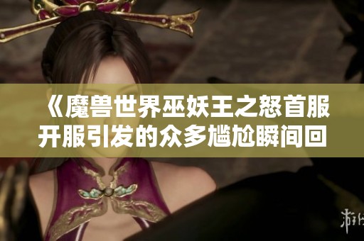 《魔兽世界巫妖王之怒首服开服引发的众多尴尬瞬间回顾》