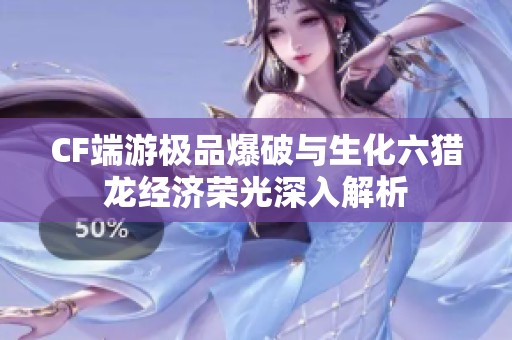 CF端游极品爆破与生化六猎龙经济荣光深入解析