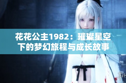 花花公主1982：璀璨星空下的梦幻旅程与成长故事