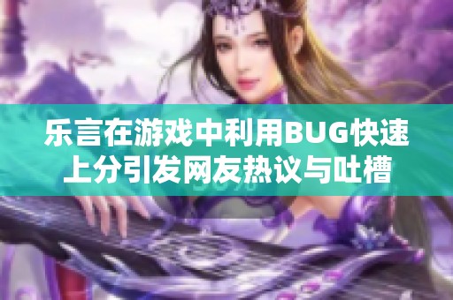 乐言在游戏中利用BUG快速上分引发网友热议与吐槽