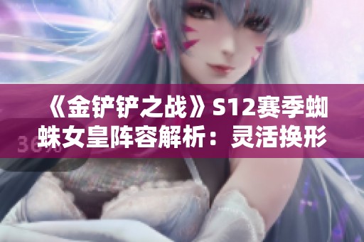 《金铲铲之战》S12赛季蜘蛛女皇阵容解析：灵活换形与猎手搭配策略揭秘