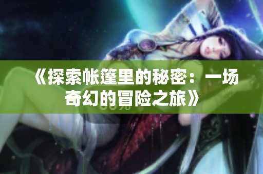 《探索帐篷里的秘密：一场奇幻的冒险之旅》