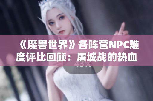 《魔兽世界》各阵营NPC难度评比回顾：屠城战的热血记忆