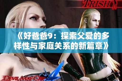 《好爸爸9：探索父爱的多样性与家庭关系的新篇章》
