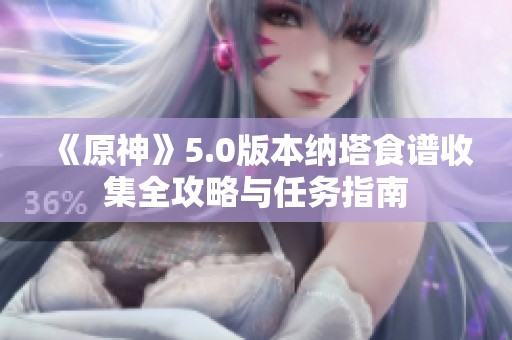《原神》5.0版本纳塔食谱收集全攻略与任务指南