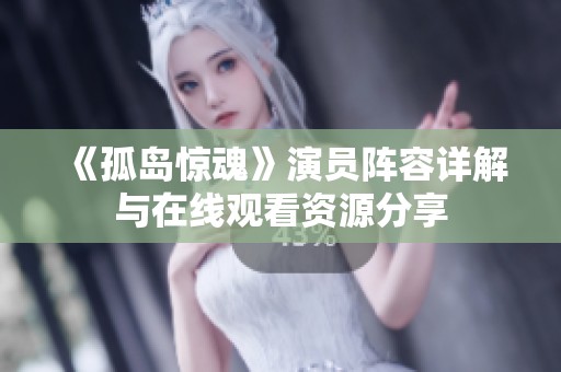 《孤岛惊魂》演员阵容详解与在线观看资源分享