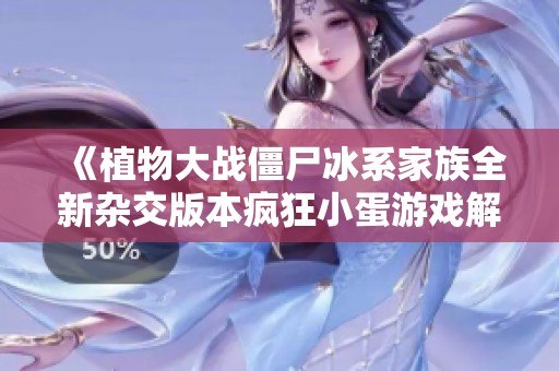《植物大战僵尸冰系家族全新杂交版本疯狂小蛋游戏解析》