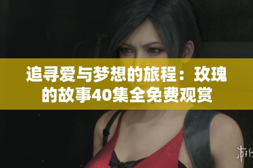 追寻爱与梦想的旅程：玫瑰的故事40集全免费观赏