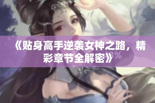 《贴身高手逆袭女神之路，精彩章节全解密》