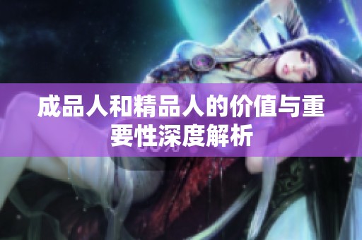 成品人和精品人的价值与重要性深度解析