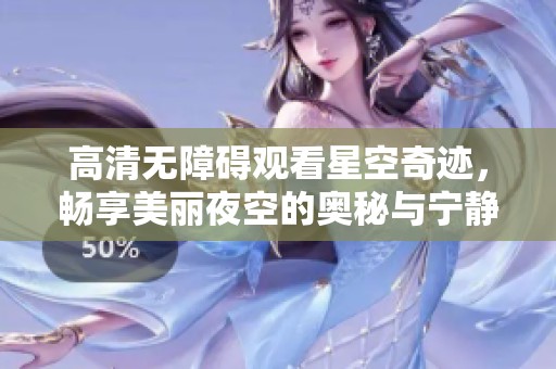 高清无障碍观看星空奇迹，畅享美丽夜空的奥秘与宁静