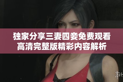 独家分享三妻四妾免费观看高清完整版精彩内容解析