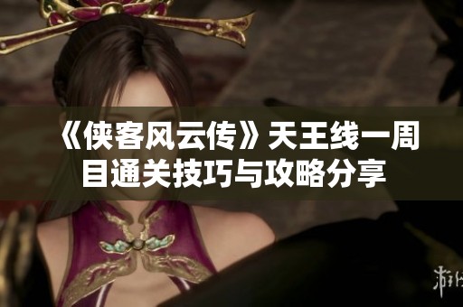 《侠客风云传》天王线一周目通关技巧与攻略分享