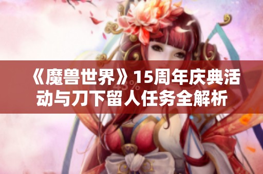 《魔兽世界》15周年庆典活动与刀下留人任务全解析