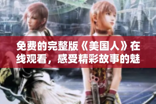 免费的完整版《美国人》在线观看，感受精彩故事的魅力