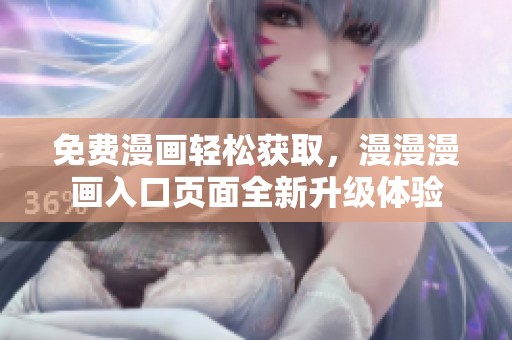 免费漫画轻松获取，漫漫漫画入口页面全新升级体验