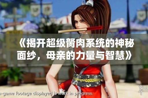 《揭开超级胬肉系统的神秘面纱，母亲的力量与智慧》