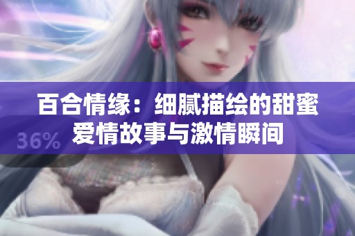 百合情缘：细腻描绘的甜蜜爱情故事与激情瞬间