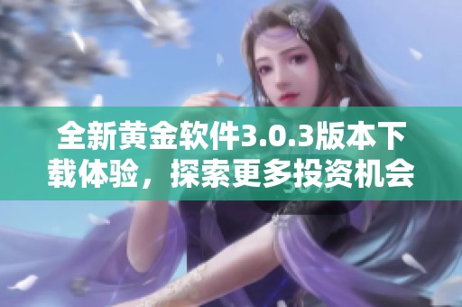 全新黄金软件3.0.3版本下载体验，探索更多投资机会