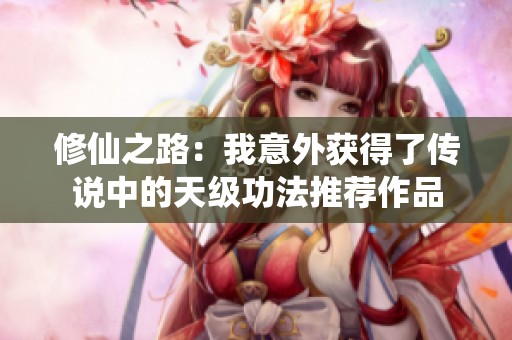 修仙之路：我意外获得了传说中的天级功法推荐作品