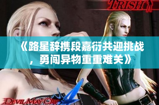 《路星辞携段嘉衍共迎挑战，勇闯异物重重难关》