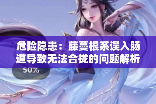 危险隐患：藤蔓根系误入肠道导致无法合拢的问题解析