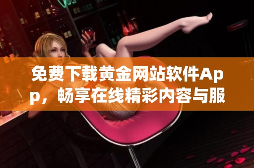 免费下载黄金网站软件App，畅享在线精彩内容与服务