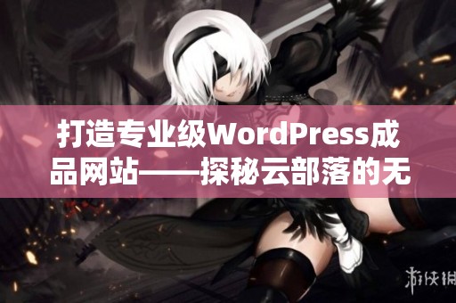 打造专业级WordPress成品网站——探秘云部落的无限可能