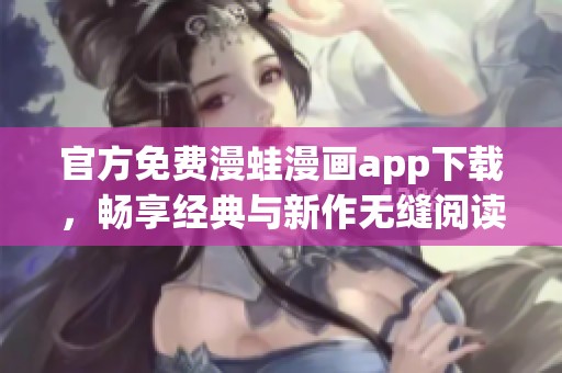 官方免费漫蛙漫画app下载，畅享经典与新作无缝阅读体验
