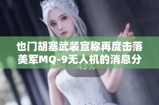 也门胡塞武装宣称再度击落美军MQ-9无人机的消息分析
